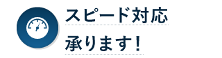 スピード対応承ります！